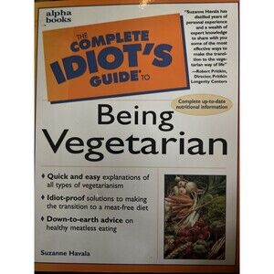 THE COMPLETE IDIOTS GUIDE TO BEING VEGETARIAN By Suzanne Havala